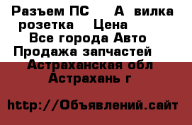 Разъем ПС-300 А3 вилка розетка  › Цена ­ 390 - Все города Авто » Продажа запчастей   . Астраханская обл.,Астрахань г.